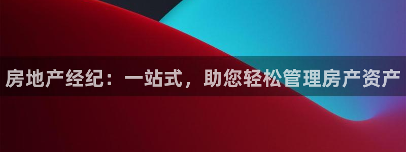 新宝5授权：房地产经纪：一站式，助您轻松管理房产资产