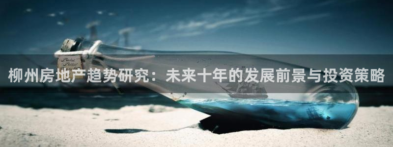 新宝3得74OO5：柳州房地产趋势研究：未来十年的发展前景与