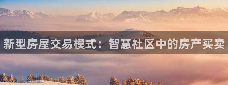 新宝5代理：新型房屋交易模式：智慧社区中的房产买卖