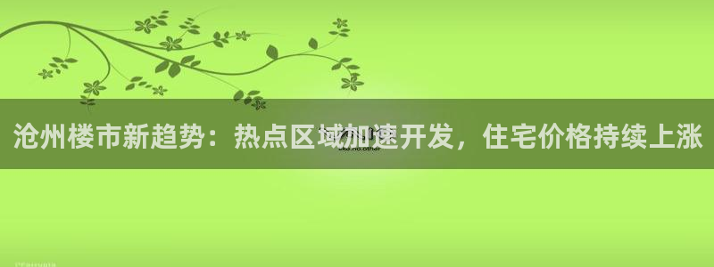 新宝5 888：沧州楼市新趋势：热点区域加速开发，住宅价格持