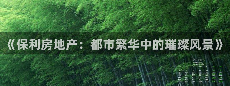 新宝5如何注册登录：《保利房地产：都市繁华中的璀璨风景》