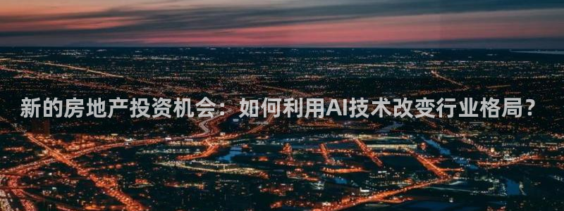 新宝速5：新的房地产投资机会：如何利用AI技术改变行业格局？