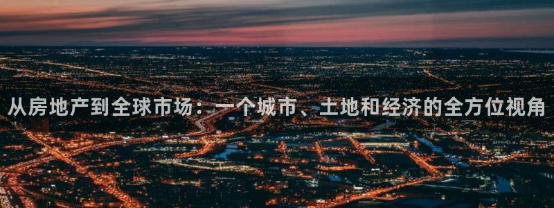 新宝5彩票娱乐平台：从房地产到全球市场：一个城市、土地和经济