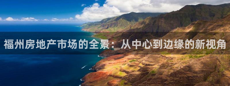 新宝5线路登录：福州房地产市场的全景：从中心到边缘的新视角