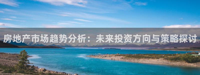 新宝5直属：房地产市场趋势分析：未来投资方向与策略探讨