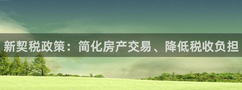 新宝5娱乐如：新契税政策：简化房产交易、降低税收负担