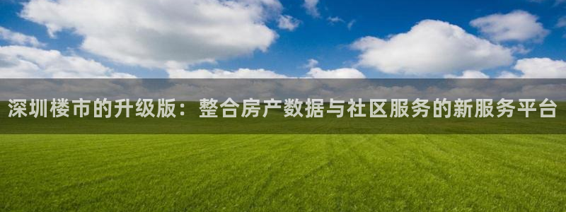 新宝_5：深圳楼市的升级版：整合房产数据与社区服务的新服务平