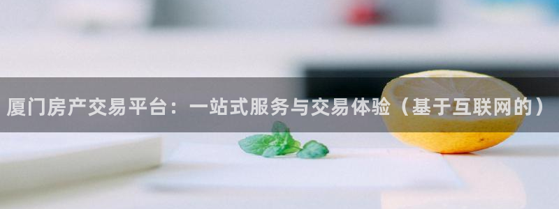 新宝新5：厦门房产交易平台：一站式服务与交易体验（基于互联网