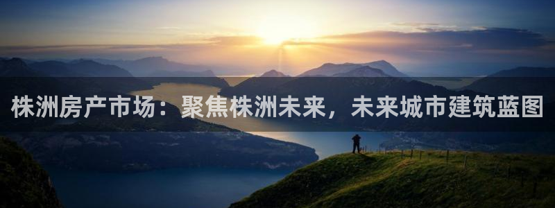 新宝5培训：株洲房产市场：聚焦株洲未来，未来城市建筑蓝图