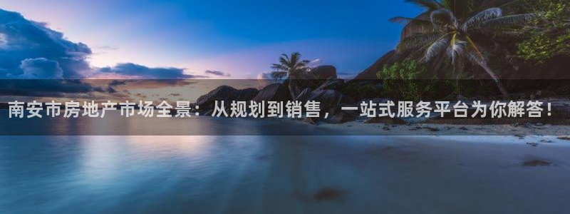 新宝5平台登录注册：南安市房地产市场全景：从规划到销售，一站