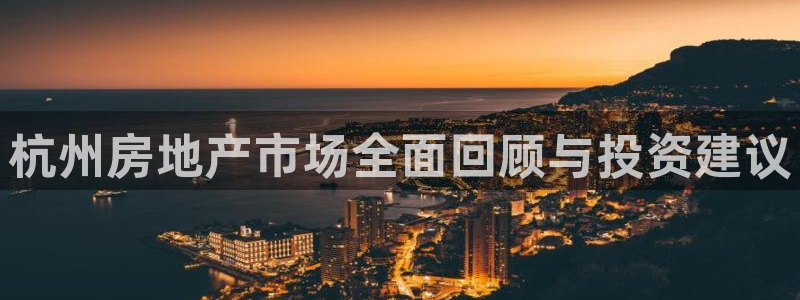新宝5测速登录：杭州房地产市场全面回顾与投资建议