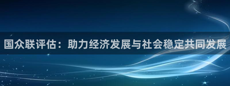 新宝5上来77542：国众联评估：助力经济发展与社会稳定共同