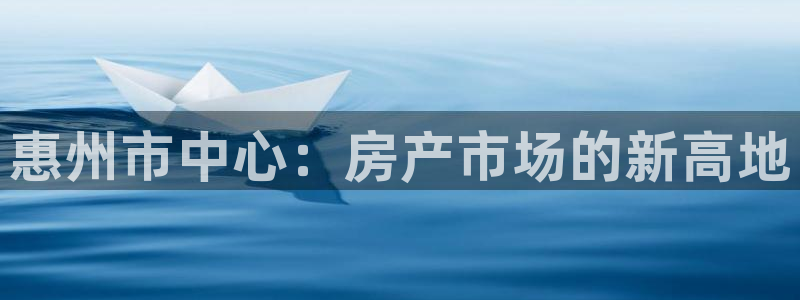 新宝5开户：惠州市中心：房产市场的新高地