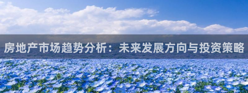 新宝5平台登录注册：房地产市场趋势分析：未来发展方向与投资策