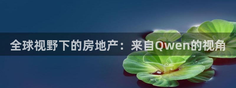 新宝5手机登录：全球视野下的房地产：来自Qwen的视角