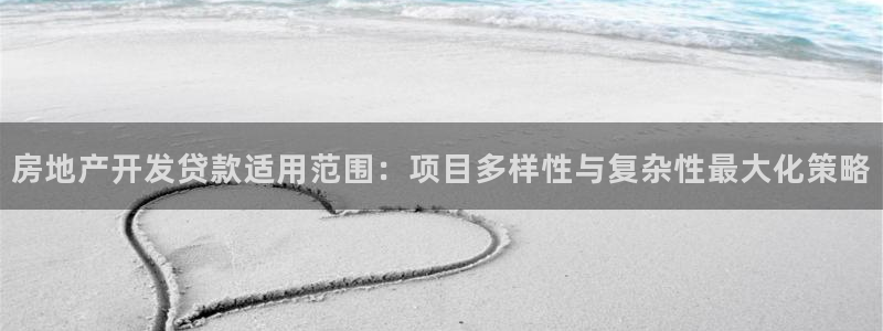 新宝5娱乐同：房地产开发贷款适用范围：项目多样性与复杂性最大