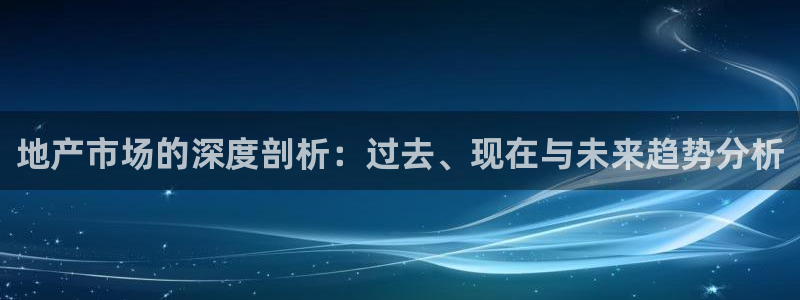 新宝5五：地产市场的深度剖析：过去、现在与未来趋势分析