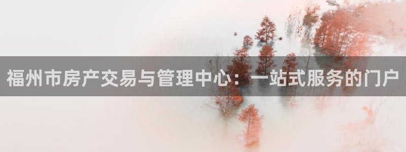 新宝5新宝6顺达：福州市房产交易与管理中心：一站式服务的门户