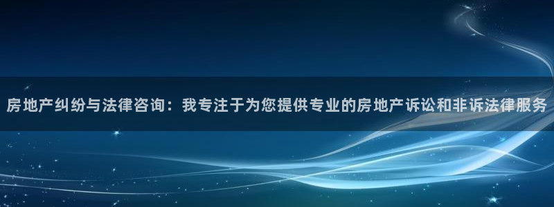 新宝5娱乐：房地产纠纷与法律咨询：我专注于为您提供专业的房地