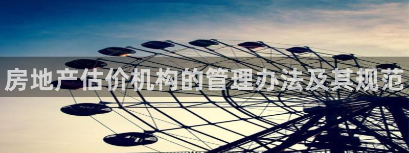 新宝5首页：房地产估价机构的管理办法及其规范