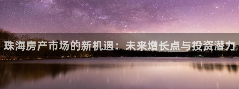 新宝5褚74OOO5：珠海房产市场的新机遇：未来增长点与投资