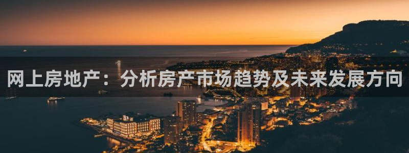 新宝5注册霸：网上房地产：分析房产市场趋势及未来发展方向