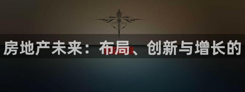 新宝5户端：房地产未来：布局、创新与增长的