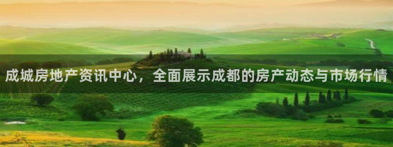 新宝5娱乐招商：成城房地产资讯中心，全面展示成都的房产动态与