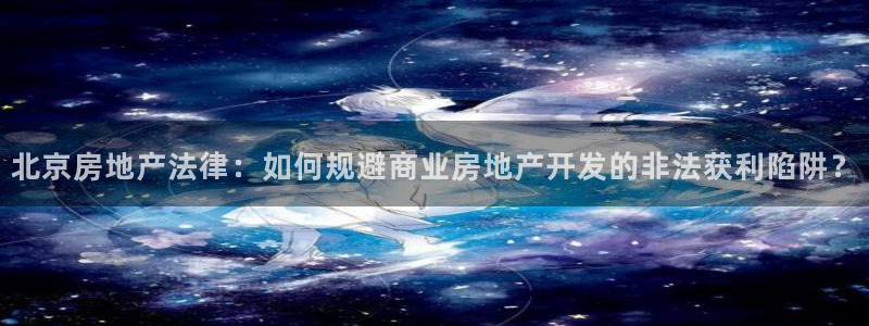新宝5官方下载地址：北京房地产法律：如何规避商业房地产开发的