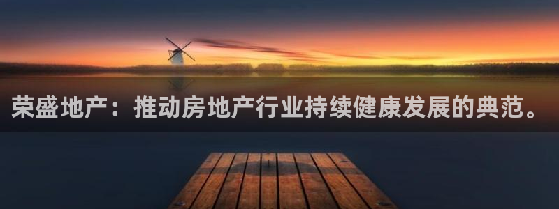 新宝5登录霸：荣盛地产：推动房地产行业持续健康发展的典范。