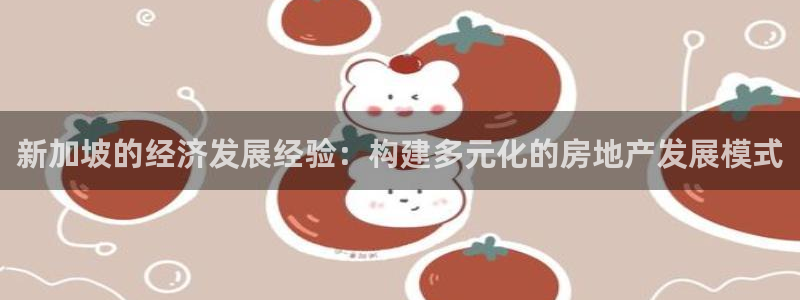 新宝5线路：新加坡的经济发展经验：构建多元化的房地产发展模式