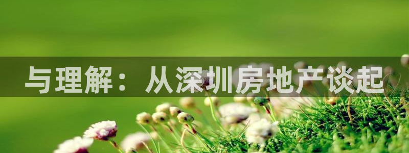 新宝5娱乐家：与理解：从深圳房地产谈起