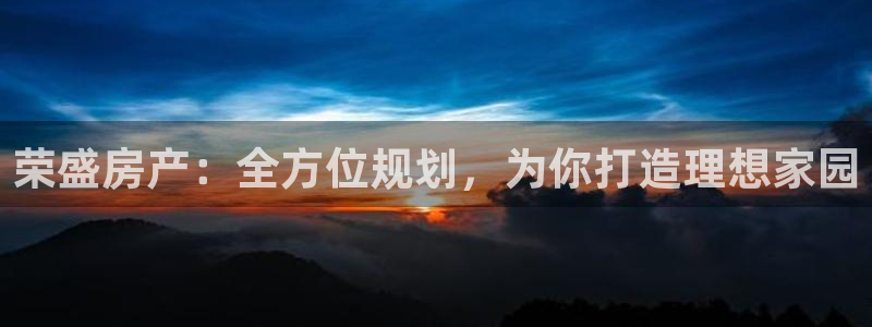 新宝5策略：荣盛房产：全方位规划，为你打造理想家园