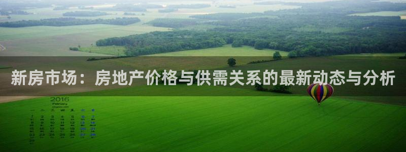 新宝5注册：新房市场：房地产价格与供需关系的最新动态与分析