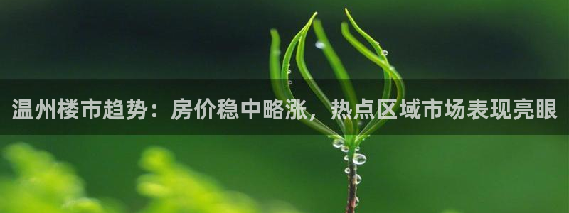 新宝5注册登录：温州楼市趋势：房价稳中略涨，热点区域市场表现