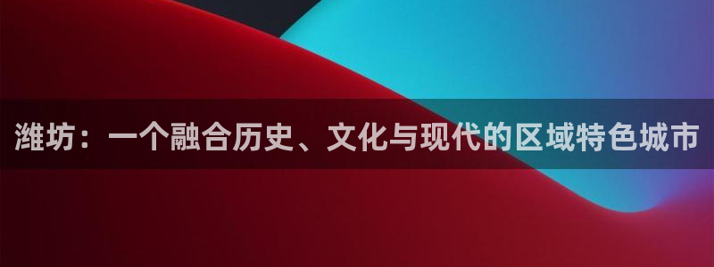 新宝5下载 迅雷下载：潍坊：一个融合历史、文化与现代的区域特