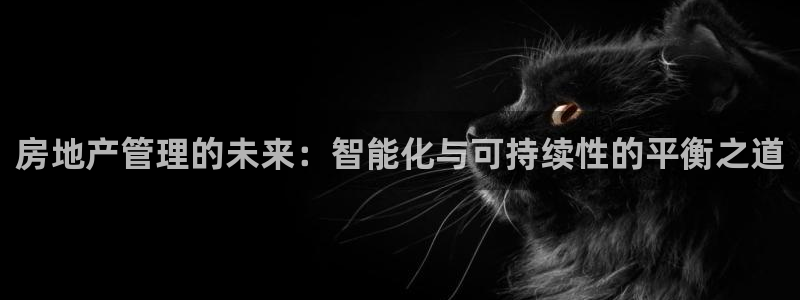 新宝5电脑登录网址：房地产管理的未来：智能化与可持续性的平衡