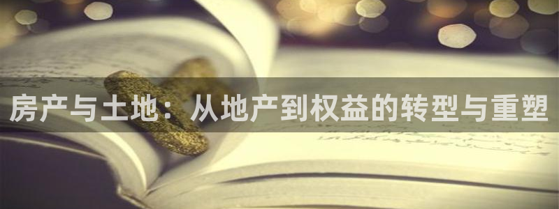 新宝5首页：房产与土地：从地产到权益的转型与重塑